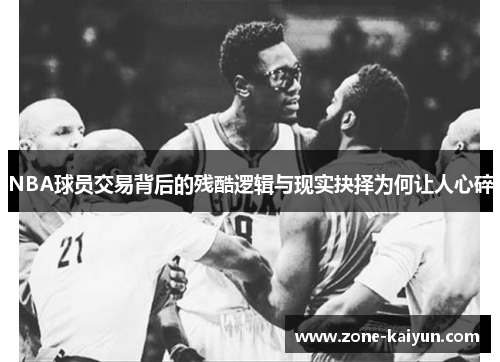 NBA球员交易背后的残酷逻辑与现实抉择为何让人心碎