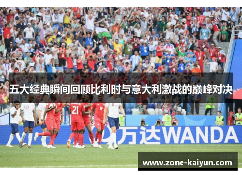 五大经典瞬间回顾比利时与意大利激战的巅峰对决