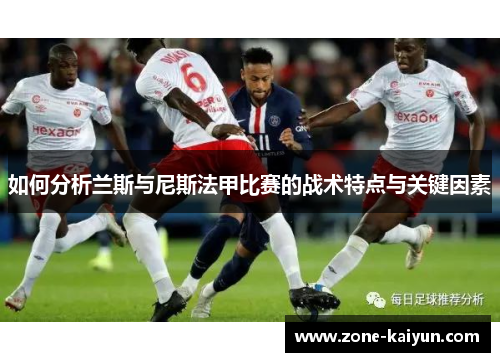 如何分析兰斯与尼斯法甲比赛的战术特点与关键因素