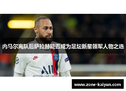 内马尔离队后萨拉赫能否成为足坛新星领军人物之选