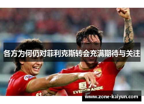 各方为何仍对菲利克斯转会充满期待与关注