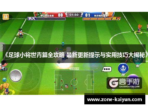 《足球小将世青篇全攻略 最新更新提示与实用技巧大揭秘》