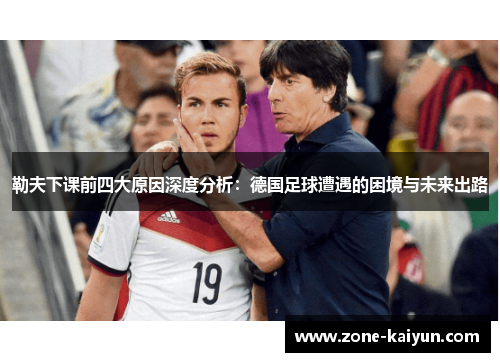 勒夫下课前四大原因深度分析：德国足球遭遇的困境与未来出路