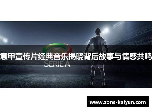 意甲宣传片经典音乐揭晓背后故事与情感共鸣