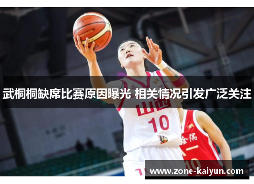 武桐桐缺席比赛原因曝光 相关情况引发广泛关注