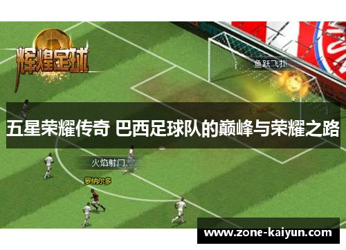 五星荣耀传奇 巴西足球队的巅峰与荣耀之路