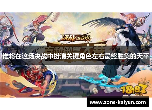 谁将在这场决战中扮演关键角色左右最终胜负的天平