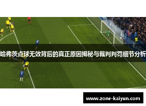 哈弗茨点球无效背后的真正原因揭秘与裁判判罚细节分析