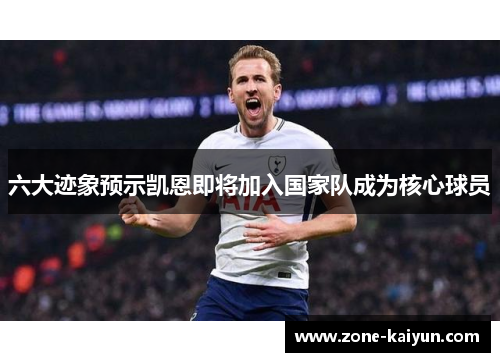 六大迹象预示凯恩即将加入国家队成为核心球员