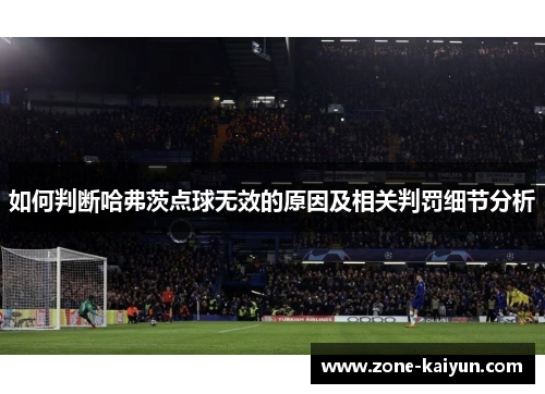 如何判断哈弗茨点球无效的原因及相关判罚细节分析 如何判断哈弗茨点球无效的原因及相关判罚细节分析