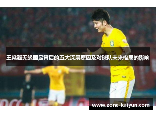 王燊超无缘国足背后的五大深层原因及对球队未来格局的影响