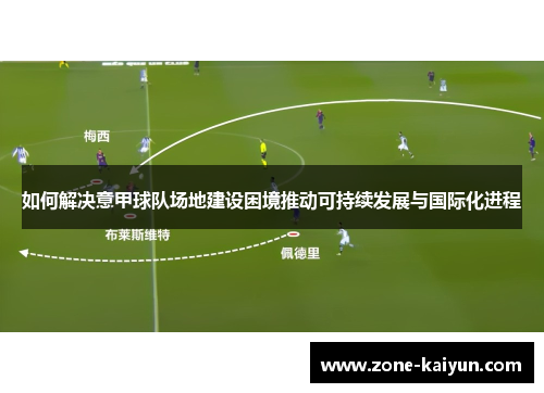 如何解决意甲球队场地建设困境推动可持续发展与国际化进程