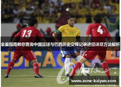 全面指南教你查询中国足球与巴西历史交锋记录途径详尽方法解析