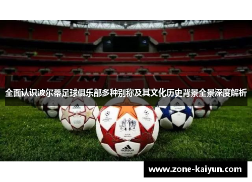 全面认识波尔蒂足球俱乐部多种别称及其文化历史背景全景深度解析