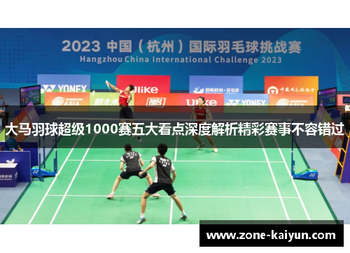大马羽球超级1000赛五大看点深度解析精彩赛事不容错过
