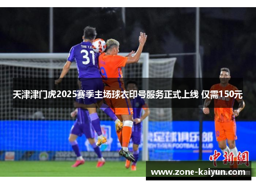 天津津门虎2025赛季主场球衣印号服务正式上线 仅需150元