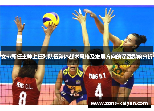 女排新任主帅上任对队伍整体战术风格及发展方向的深远影响分析