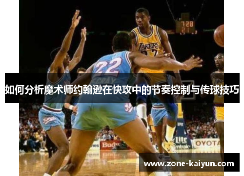 如何分析魔术师约翰逊在快攻中的节奏控制与传球技巧