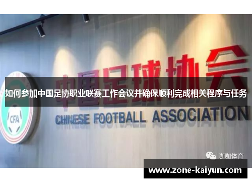 如何参加中国足协职业联赛工作会议并确保顺利完成相关程序与任务