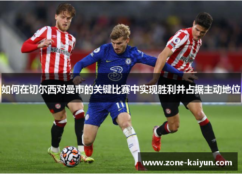 如何在切尔西对曼市的关键比赛中实现胜利并占据主动地位 如何在切尔西对曼市的关键比赛中实现胜利并占据主动地位