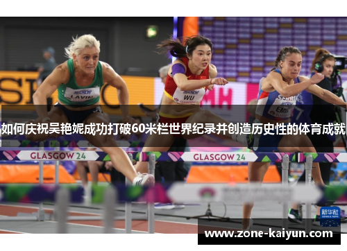 如何庆祝吴艳妮成功打破60米栏世界纪录并创造历史性的体育成就 如何庆祝吴艳妮成功打破60米栏世界纪录并创造历史性的体育成就