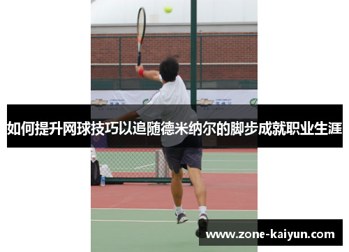 如何提升网球技巧以追随德米纳尔的脚步成就职业生涯
