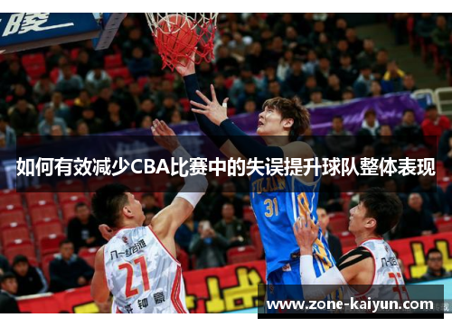如何有效减少CBA比赛中的失误提升球队整体表现 如何有效减少CBA比赛中的失误提升球队整体表现