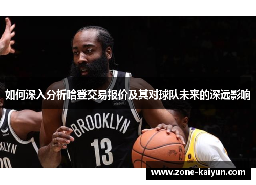 如何深入分析哈登交易报价及其对球队未来的深远影响 如何深入分析哈登交易报价及其对球队未来的深远影响