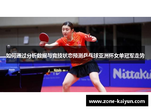 如何通过分析数据与竞技状态预测乒乓球亚洲杯女单冠军走势