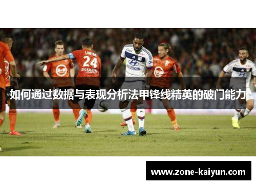 如何通过数据与表现分析法甲锋线精英的破门能力 如何通过数据与表现分析法甲锋线精英的破门能力