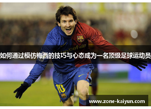 如何通过模仿梅西的技巧与心态成为一名顶级足球运动员