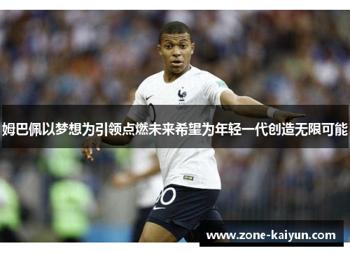 姆巴佩以梦想为引领点燃未来希望为年轻一代创造无限可能