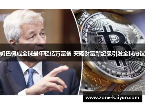 姆巴佩成全球最年轻亿万富翁 突破财富新纪录引发全球热议