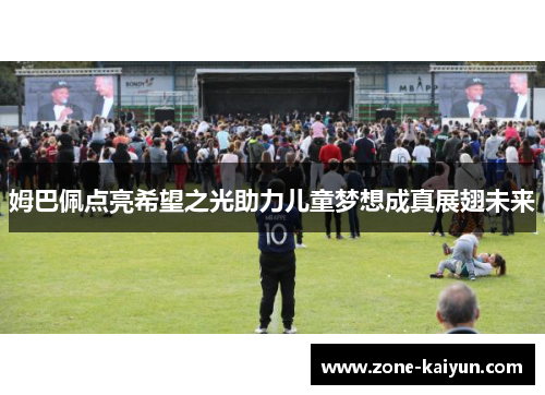 姆巴佩点亮希望之光助力儿童梦想成真展翅未来