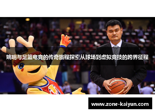 姚明与足篮电竞的传奇旅程探索从球场到虚拟竞技的跨界征程