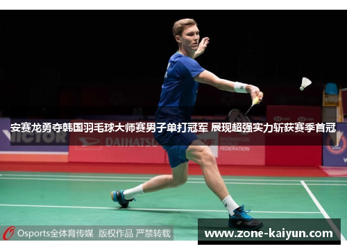 安赛龙勇夺韩国羽毛球大师赛男子单打冠军 展现超强实力斩获赛季首冠