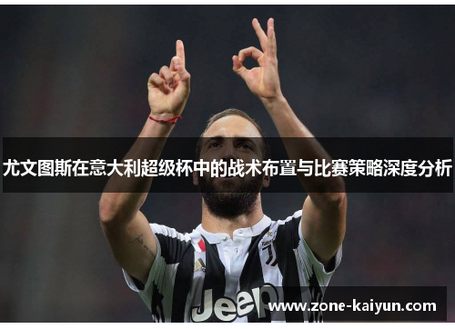 尤文图斯在意大利超级杯中的战术布置与比赛策略深度分析
