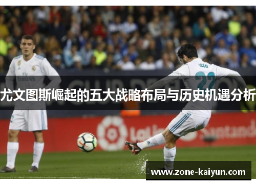 尤文图斯崛起的五大战略布局与历史机遇分析