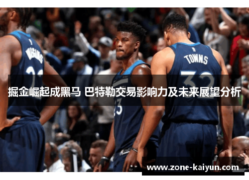 掘金崛起成黑马 巴特勒交易影响力及未来展望分析