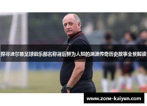 探寻波尔蒂足球俱乐部名称背后鲜为人知的渊源传奇历史故事全景解读